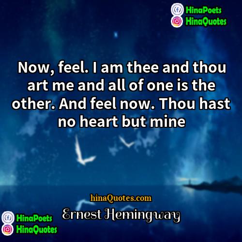 Ernest Hemingway Quotes | Now, feel. I am thee and thou